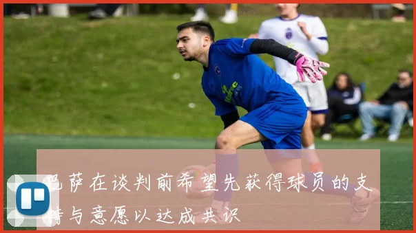 巴萨在谈判前希望先获得球员的支持与意愿以达成共识