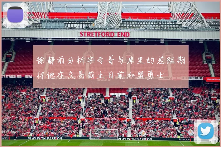 徐静雨分析字母哥与库里的差距期待他在交易截止日前加盟勇士