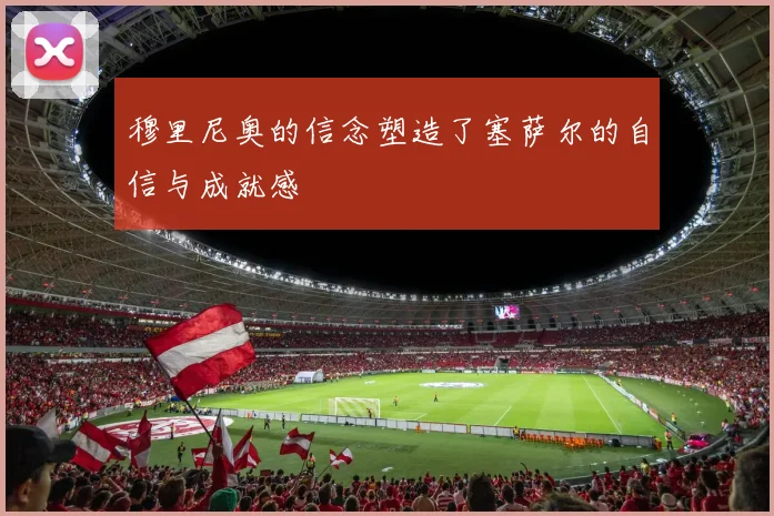 穆里尼奥的信念塑造了塞萨尔的自信与成就感