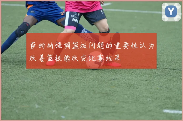 萨姆纳强调篮板问题的重要性认为改善篮板能改变比赛结果