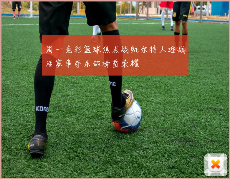 周一竞彩篮球焦点战凯尔特人迎战活塞争夺东部榜首荣耀