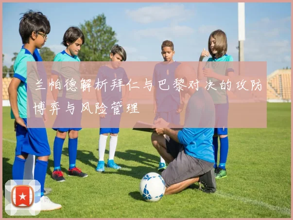 兰帕德解析拜仁与巴黎对决的攻防博弈与风险管理
