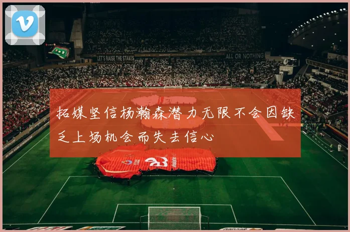 拓媒坚信杨瀚森潜力无限不会因缺乏上场机会而失去信心