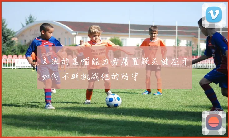 文班的盖帽能力毋庸置疑关键在于如何不断挑战他的防守