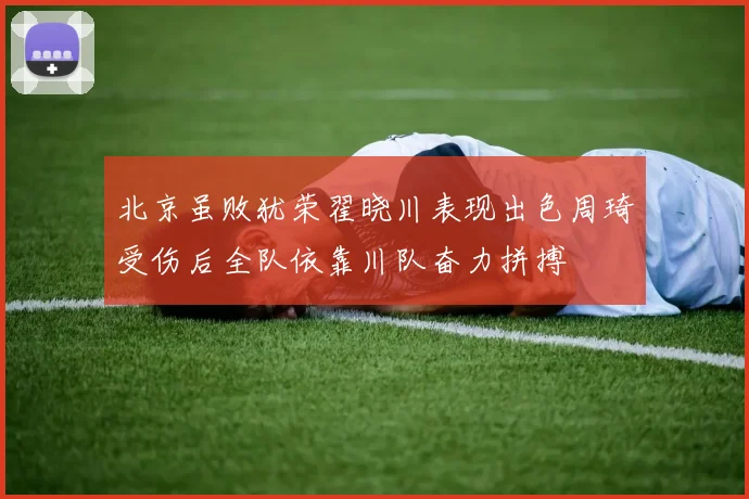 北京虽败犹荣翟晓川表现出色周琦受伤后全队依靠川队奋力拼搏