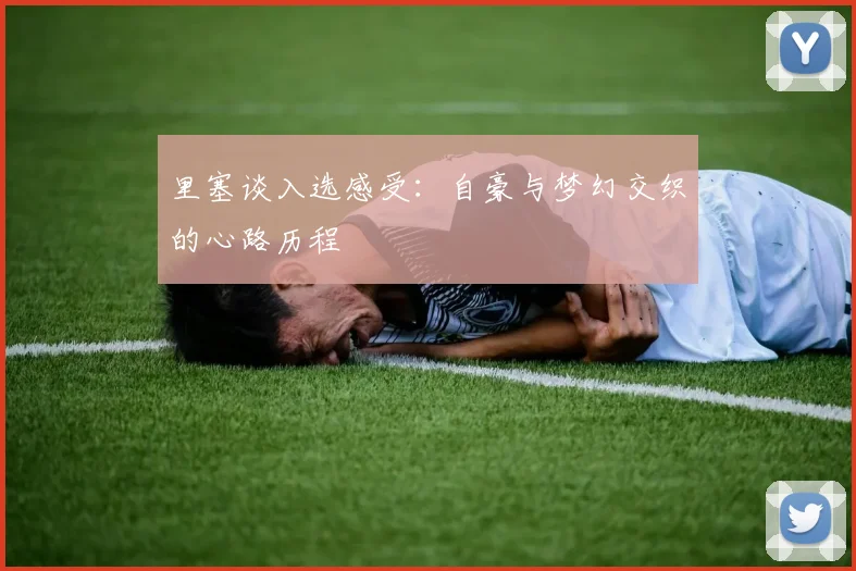 里塞谈入选感受：自豪与梦幻交织的心路历程